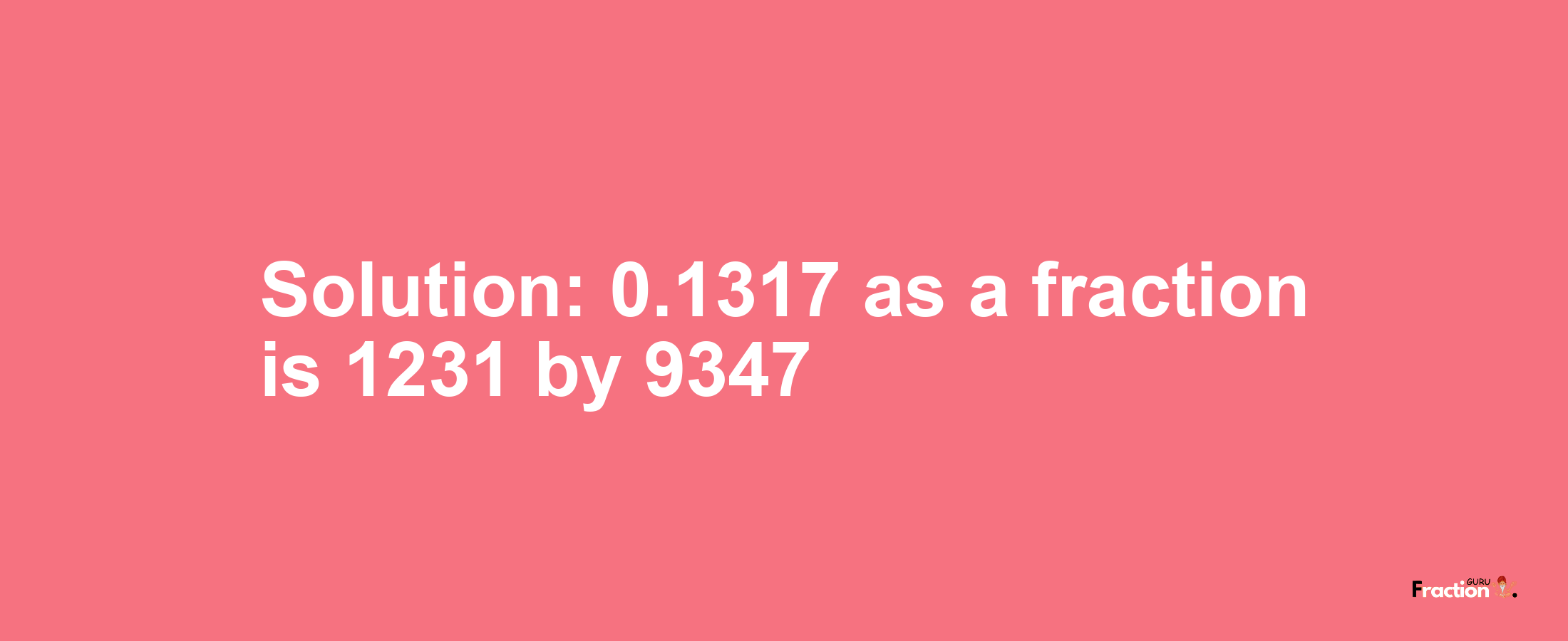 Solution:0.1317 as a fraction is 1231/9347